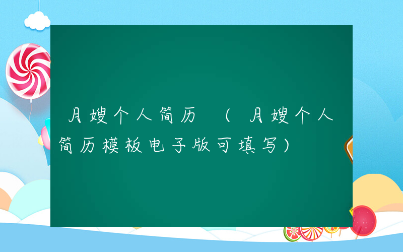 月嫂个人简历 (月嫂个人简历模板电子版可填写)